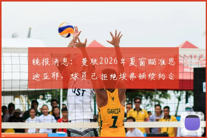 镜报消息：曼联2026年夏窗瞄准恩迪亚耶，球员已拒绝埃弗顿续约合同引发转会猜测