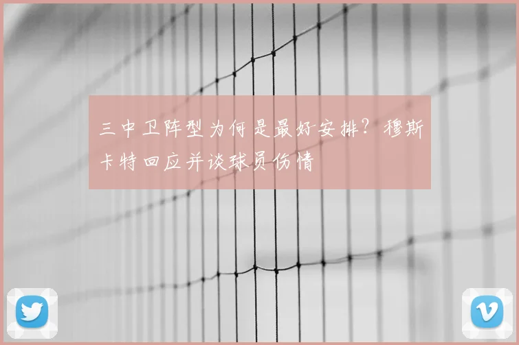 三中卫阵型为何是最好安排？穆斯卡特回应并谈球员伤情