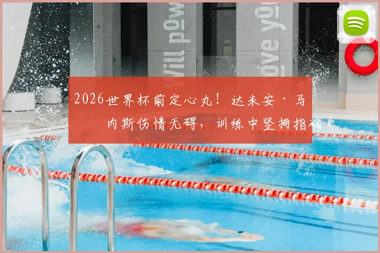 2026世界杯前定心丸!达米安·马丁内斯伤情无碍,训练中竖拇指确认可出战阿根廷队首轮关键战