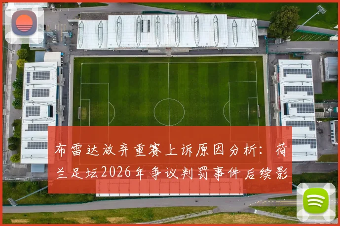布雷达放弃重赛上诉原因分析:荷兰足坛2026年争议判罚事件后续影响解读