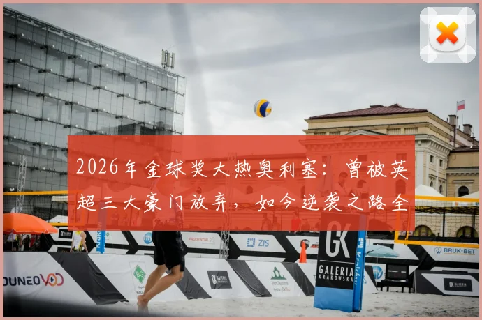2026年金球奖大热奥利塞:曾被英超三大豪门放弃,如今逆袭之路全解析