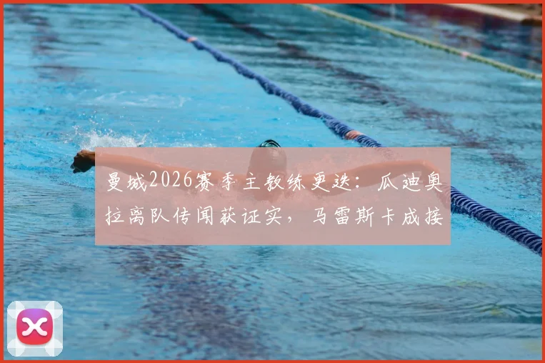 曼城2026赛季主教练更迭：瓜迪奥拉离队传闻获证实，马雷斯卡成接替头号热门，球队未来战术调整前瞻