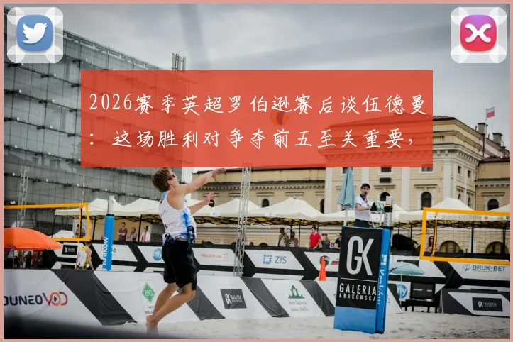 2026赛季英超罗伯逊赛后谈伍德曼：这场胜利对争夺前五至关重要，后场球员信心是基础