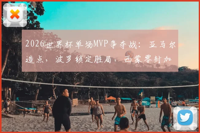 2026世界杯单场MVP争夺战：亚马尔造点，波罗锁定胜局，西蒙零封加三次关键扑救全解析